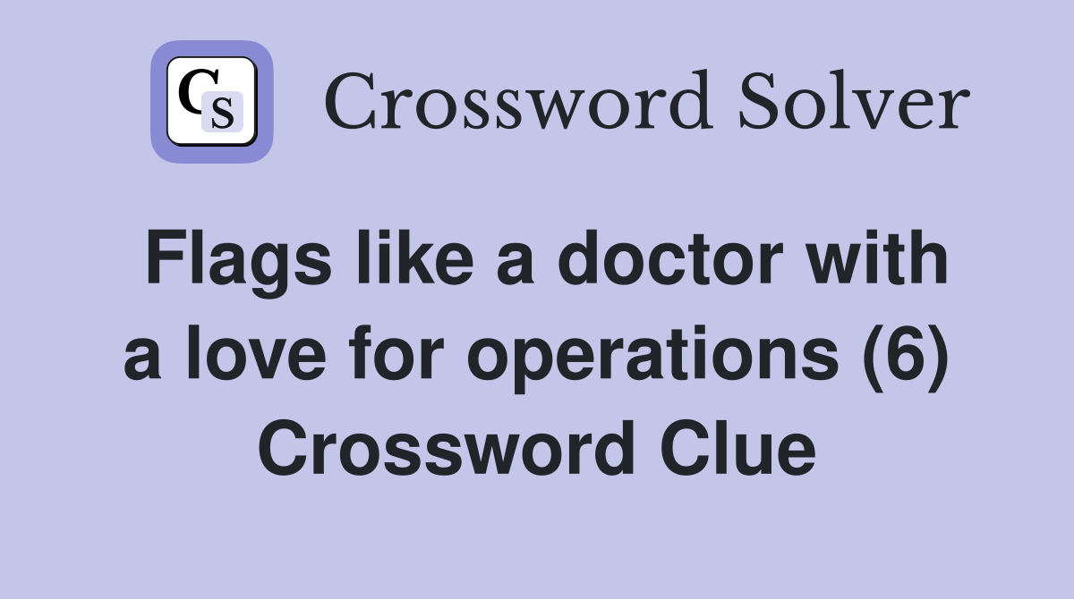 Flags like a doctor with a love for operations (6) Crossword Clue